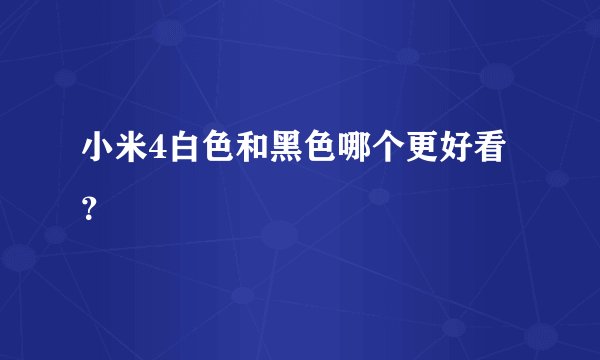小米4白色和黑色哪个更好看？