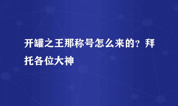 开罐之王那称号怎么来的？拜托各位大神