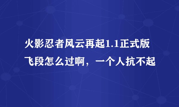 火影忍者风云再起1.1正式版飞段怎么过啊，一个人抗不起