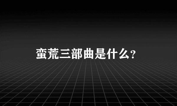 蛮荒三部曲是什么？