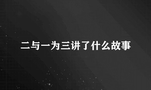 二与一为三讲了什么故事