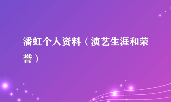 潘虹个人资料（演艺生涯和荣誉）