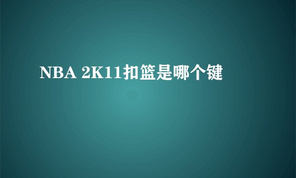 NBA 2K11扣篮是哪个键