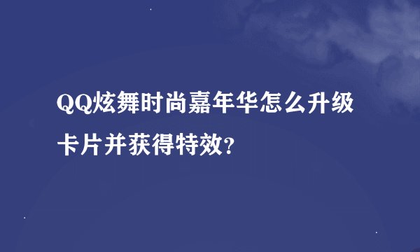 QQ炫舞时尚嘉年华怎么升级卡片并获得特效？
