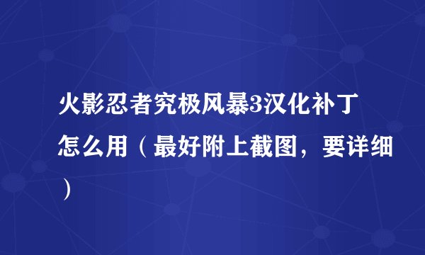 火影忍者究极风暴3汉化补丁怎么用（最好附上截图，要详细）