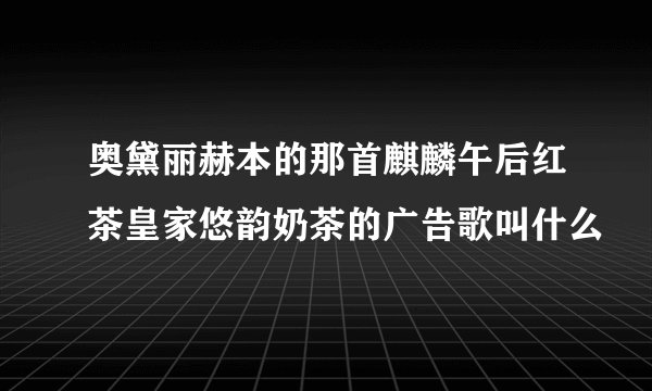 奥黛丽赫本的那首麒麟午后红茶皇家悠韵奶茶的广告歌叫什么