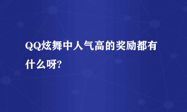 QQ炫舞中人气高的奖励都有什么呀?