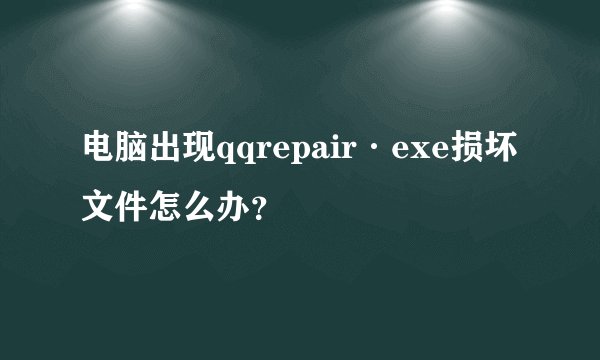 电脑出现qqrepair·exe损坏文件怎么办？