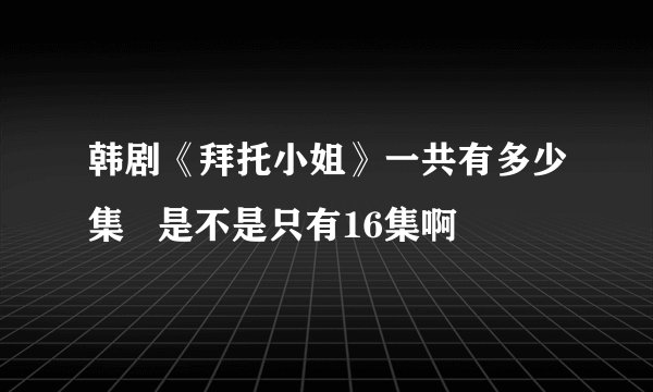 韩剧《拜托小姐》一共有多少集   是不是只有16集啊