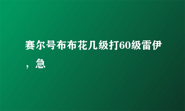 赛尔号布布花几级打60级雷伊，急
