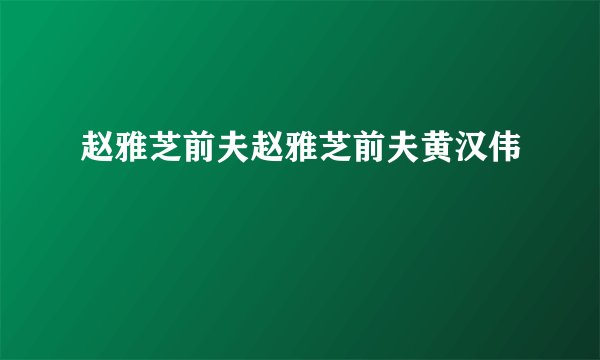 赵雅芝前夫赵雅芝前夫黄汉伟