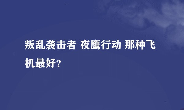 叛乱袭击者 夜鹰行动 那种飞机最好？
