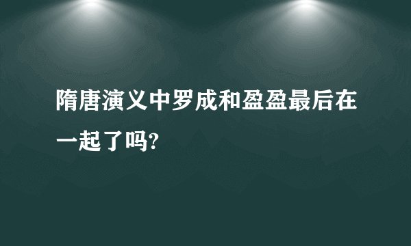 隋唐演义中罗成和盈盈最后在一起了吗?