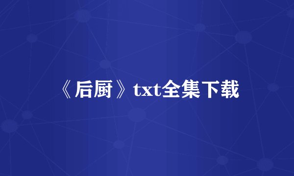《后厨》txt全集下载