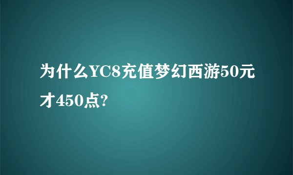 为什么YC8充值梦幻西游50元才450点?