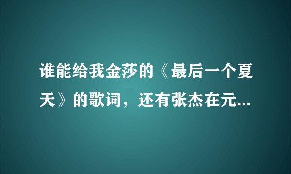 谁能给我金莎的《最后一个夏天》的歌词，还有张杰在元旦和谢娜演唱的，谢娜感动得流泪的那首