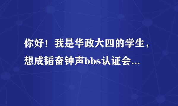 你好！我是华政大四的学生，想成韬奋钟声bbs认证会员然后发帖出售二手物品，可在bbs上注册后没通过初审