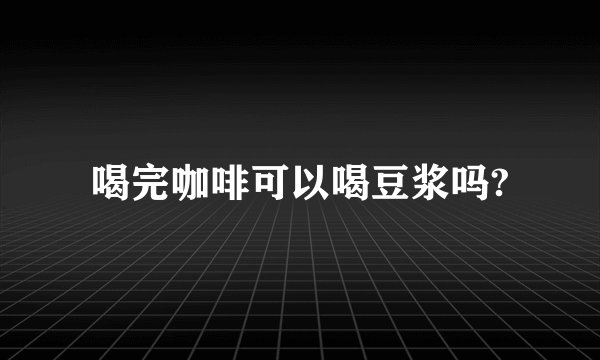 喝完咖啡可以喝豆浆吗?