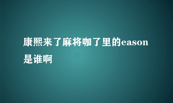 康熙来了麻将咖了里的eason是谁啊