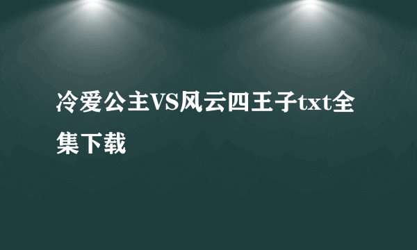 冷爱公主VS风云四王子txt全集下载