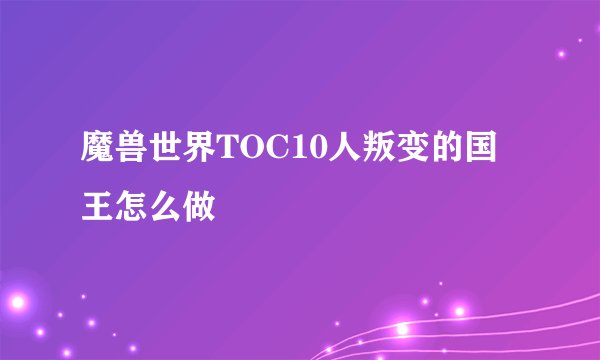 魔兽世界TOC10人叛变的国王怎么做