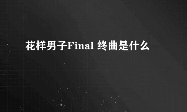 花样男子Final 终曲是什么