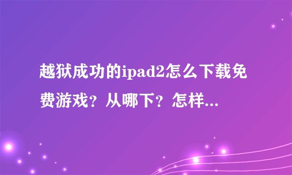 越狱成功的ipad2怎么下载免费游戏？从哪下？怎样在ipad上安装？
