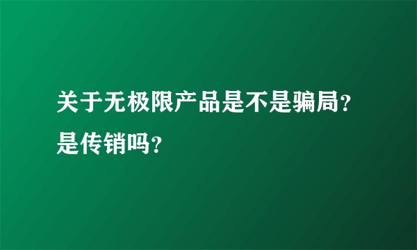 关于无极限产品是不是骗局？是传销吗？