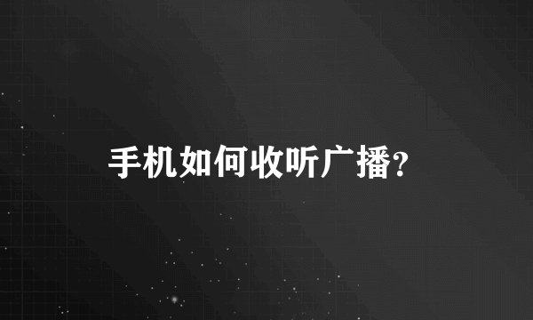 手机如何收听广播？