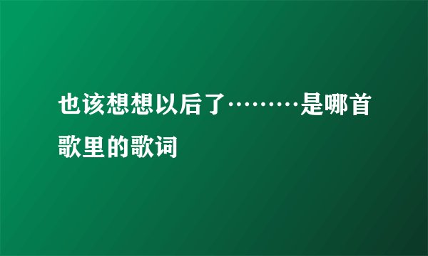 也该想想以后了………是哪首歌里的歌词