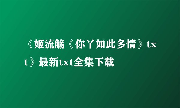 《姬流觞《你丫如此多情》txt》最新txt全集下载