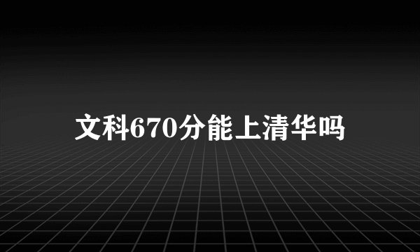 文科670分能上清华吗