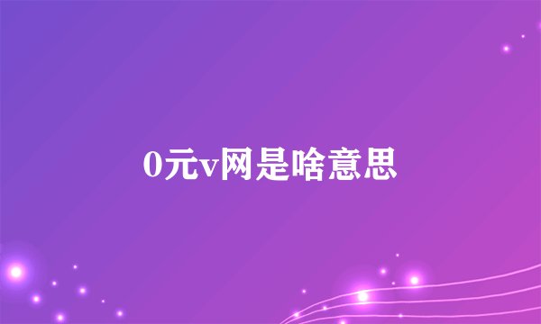 0元v网是啥意思