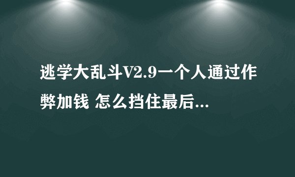 逃学大乱斗V2.9一个人通过作弊加钱 怎么挡住最后一波的进攻?我没次都倒在最后第52波进攻下