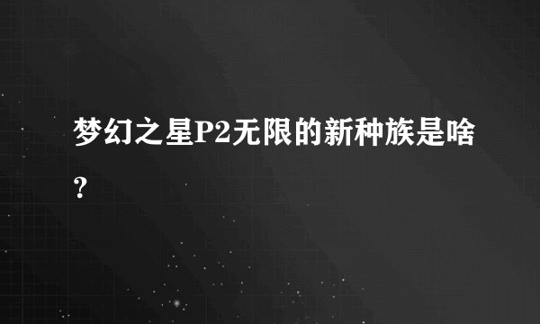 梦幻之星P2无限的新种族是啥？