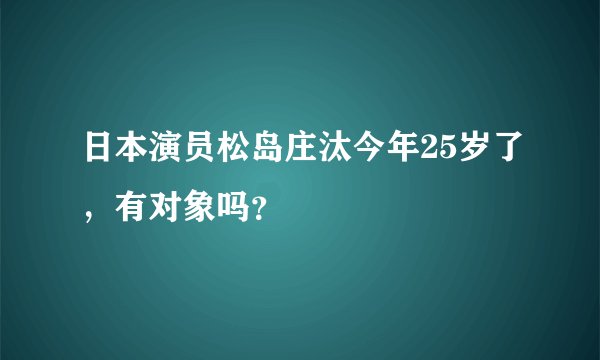 日本演员松岛庄汰今年25岁了，有对象吗？