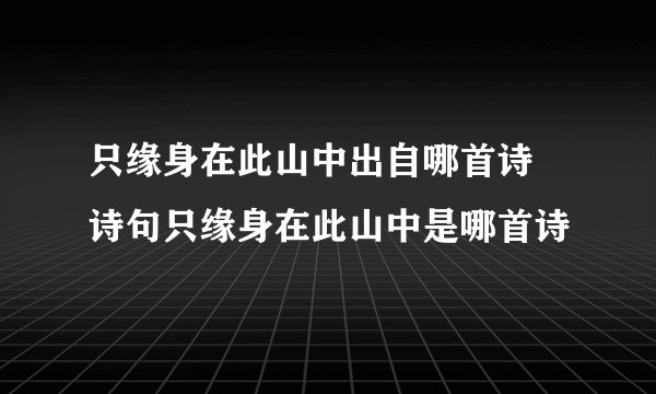 只缘身在此山中出自哪首诗 诗句只缘身在此山中是哪首诗