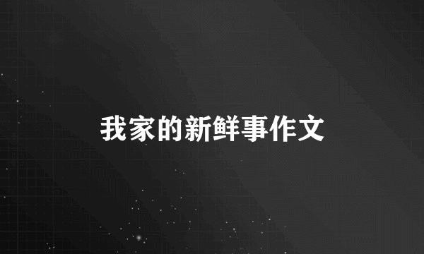 我家的新鲜事作文