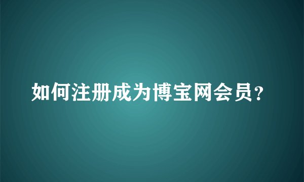 如何注册成为博宝网会员？