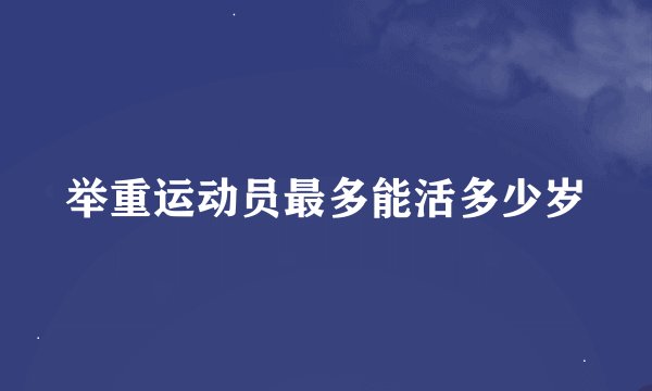 举重运动员最多能活多少岁