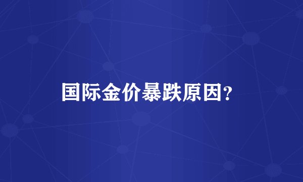 国际金价暴跌原因？