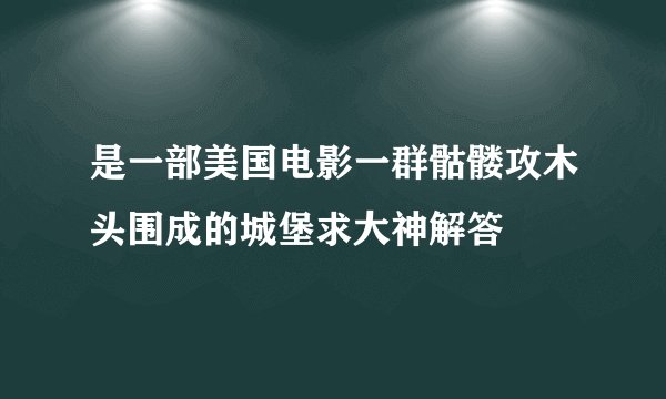 是一部美国电影一群骷髅攻木头围成的城堡求大神解答