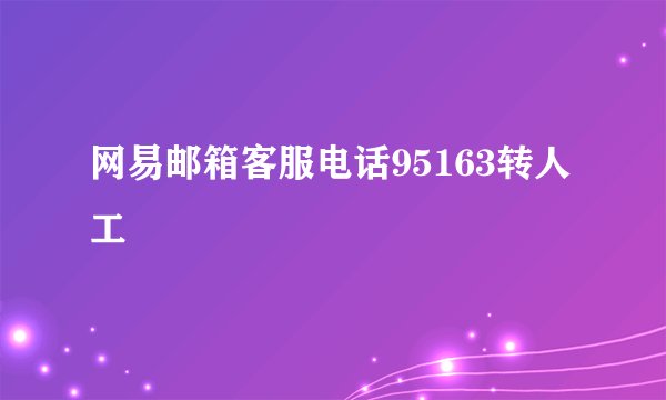 网易邮箱客服电话95163转人工