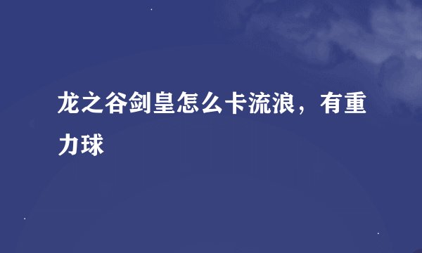 龙之谷剑皇怎么卡流浪，有重力球