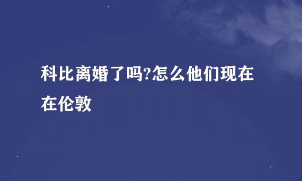 科比离婚了吗?怎么他们现在在伦敦