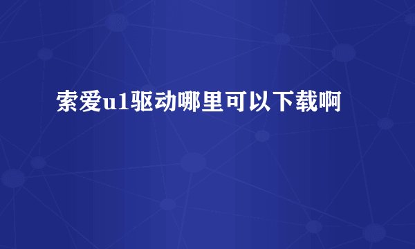 索爱u1驱动哪里可以下载啊