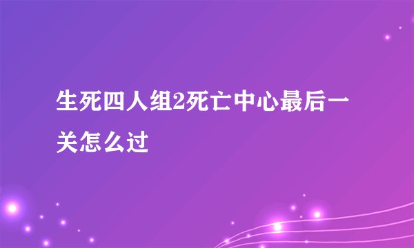 生死四人组2死亡中心最后一关怎么过