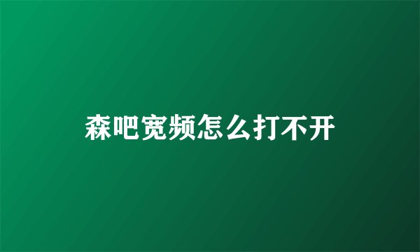 森吧宽频怎么打不开