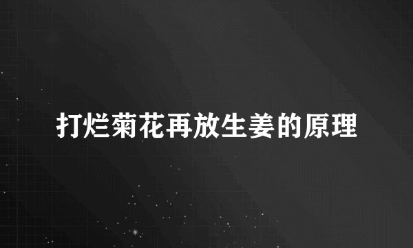 打烂菊花再放生姜的原理