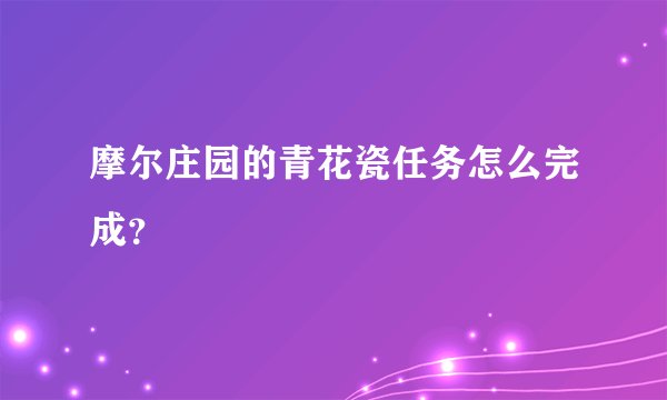 摩尔庄园的青花瓷任务怎么完成？